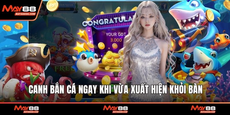 Canh bắn cá ngay khi vừa xuất hiện khỏi bàn
