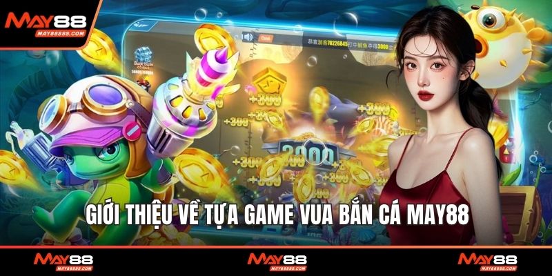 Giới thiệu về tựa game vua bắn cá May88