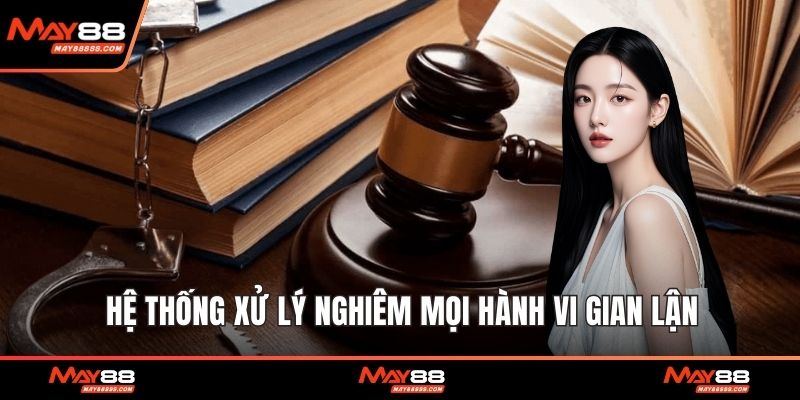Hệ thống xử lý nghiêm mọi hành vi gian lận