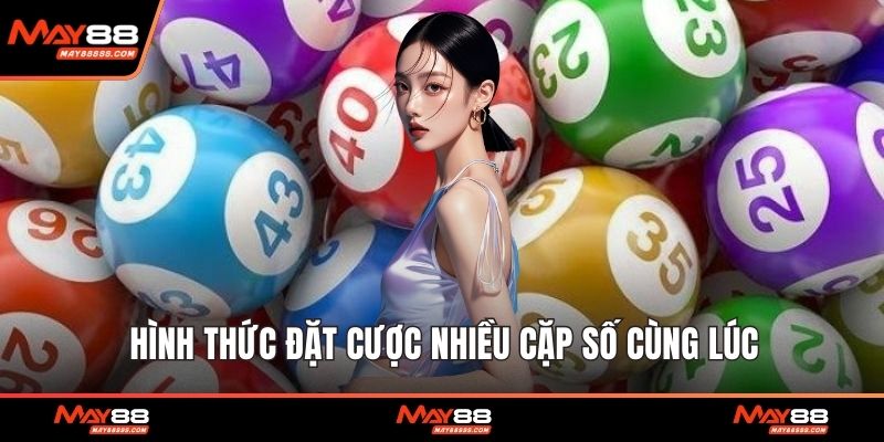 Hình thức đặt cược nhiều cặp số cùng lúc