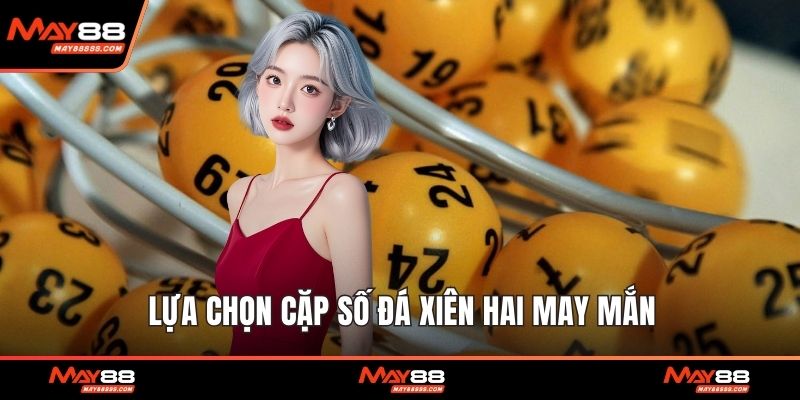 Lựa chọn cặp số đá xiên hai may mắn