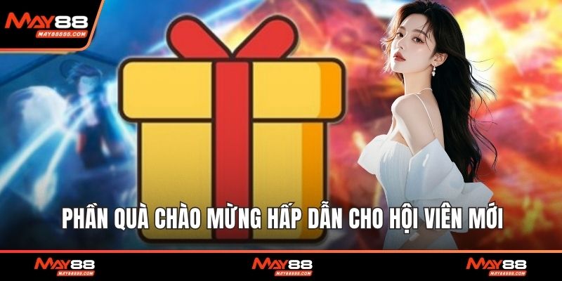 Phần quà chào mừng hấp dẫn cho hội viên mới