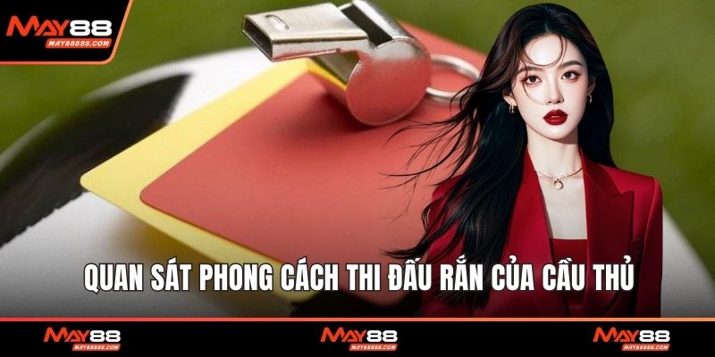Quan sát phong cách thi đấu rắn của cầu thủ