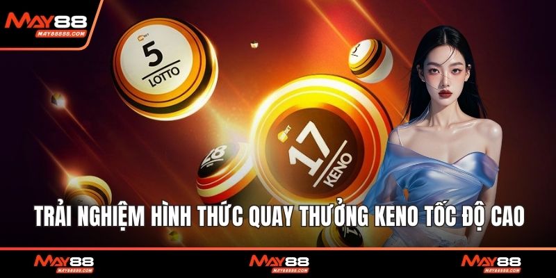 Trải nghiệm hình thức quay thưởng keno tốc độ cao