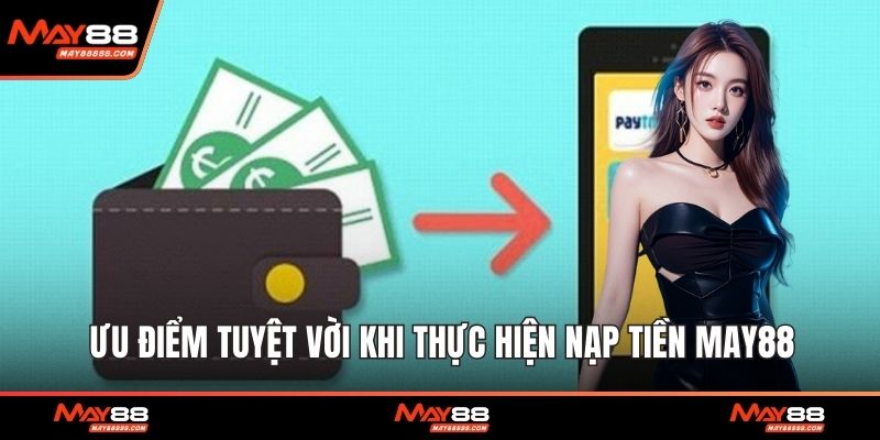Ưu điểm tuyệt vời khi thực hiện nạp tiền May88